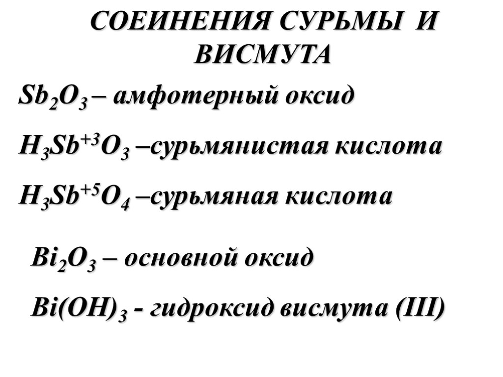 СОЕИНЕНИЯ СУРЬМЫ И ВИСМУТА Sb2O3 – амфотерный оксид H3Sb+3O3 –сурьмянистая кислота H3Sb+5O4 –сурьмяная кислота